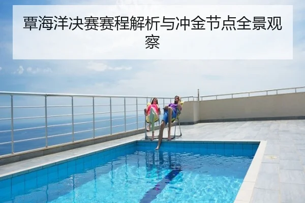 覃海洋决赛赛程解析与冲金节点全景观察