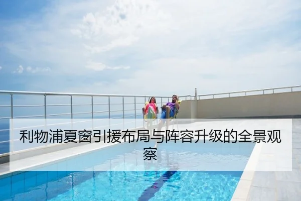 利物浦夏窗引援布局与阵容升级的全景观察